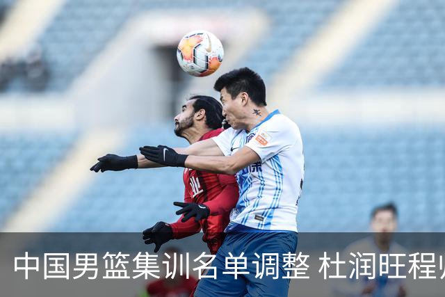 中国男篮集训名单调整 杜润旺程帅澎启程回国