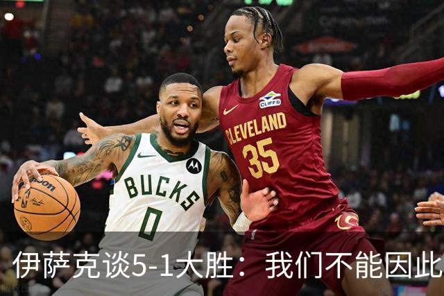 伊萨克谈5-1大胜：我们不能因此飘飘然，接下来的对手更强