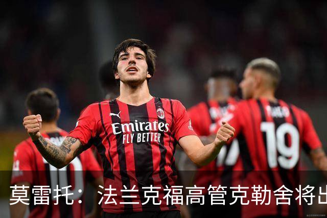 莫雷托：法兰克福高管克勒舍将出任AC米兰技术总监，本周将敲定