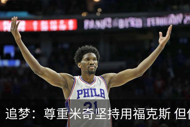 追梦：尊重米奇坚持用福克斯 但他需要根据实时情况做出调整！