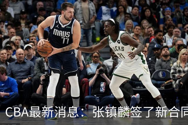 CBA最新消息：张镇麟签了新合同，布朗续约谈不拢，范子铭要转去山西队